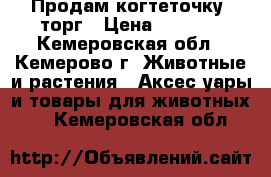 Продам когтеточку, торг › Цена ­ 3 500 - Кемеровская обл., Кемерово г. Животные и растения » Аксесcуары и товары для животных   . Кемеровская обл.